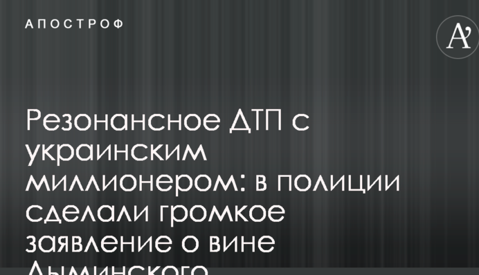 Резонансное ДТП с украинским миллионером: в полиции сделали громкое заявление о вине Дыминского