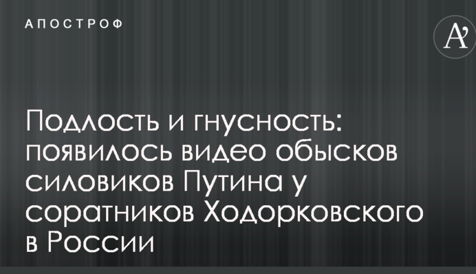 Підлість і мерзенність: з'явилося відео обшуків силовиків Путіна у соратників Ходорковського в Росії