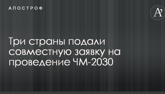 Три країни подадуть спільну заявку на проведення ЧС-2030