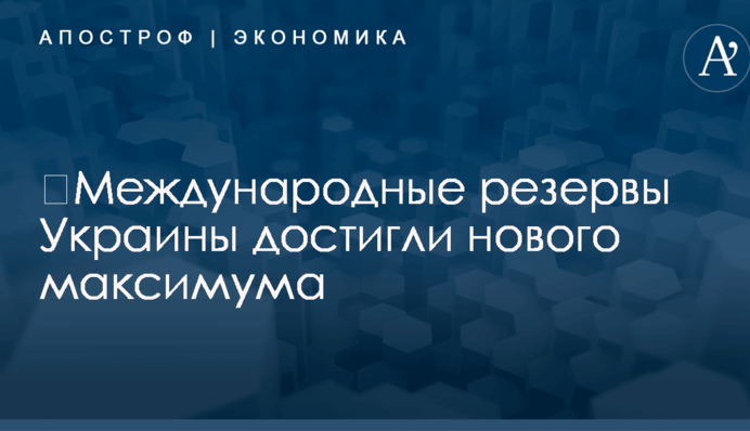 ​Международные резервы Украины достигли нового максимума
