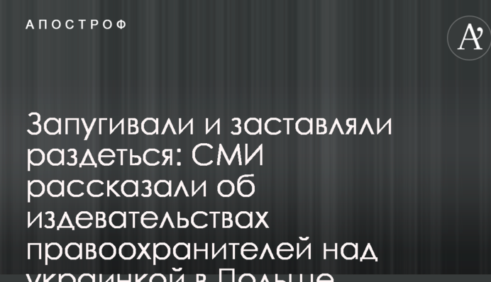 Запугивали и заставляли раздеться: СМИ рассказали об издевательствах правоохранителей над украинкой в Польше