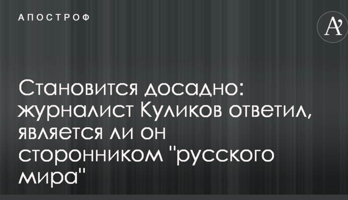 Стає прикро: журналіст Куликов відповів, чи є він прихильником "русского мира"