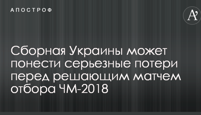 Збірна України може зазнати серйозних втрат перед вирішальним матчем відбору ЧС-2018