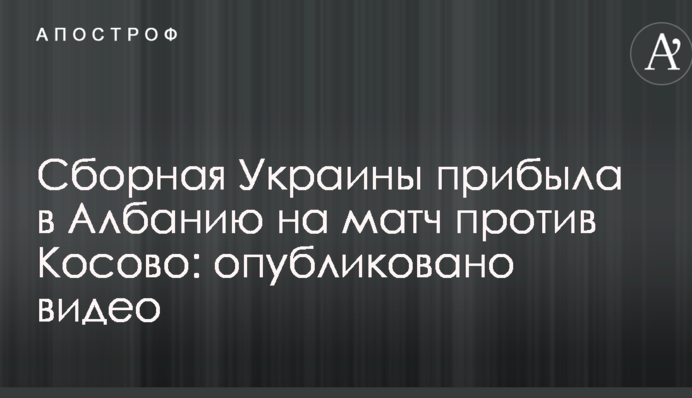 Сборная Украины прибыла в Албанию на матч против Косово: опубликовано видео