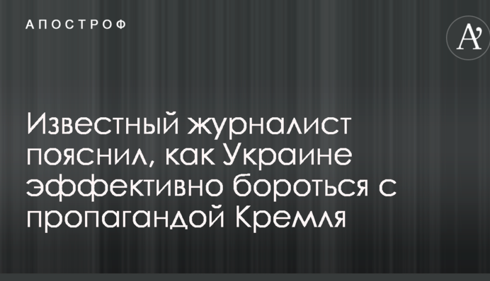 Відомий журналіст пояснив, як Україні ефективно боротися з пропагандою Кремля
