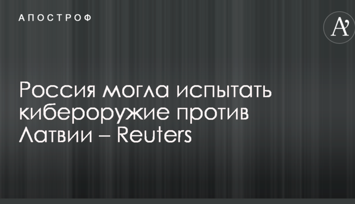 Росія могла випробувати кіберзброю проти Латвії – Reuters