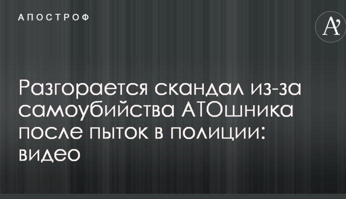 Розгорається скандал через самогубство АТОшника після тортур в поліції: відео