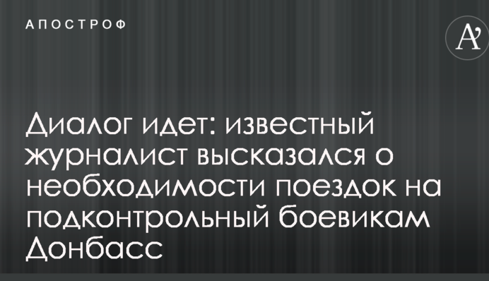 Диалог идет: известный журналист высказался о необходимости поездок на подконтрольный боевикам Донбасс