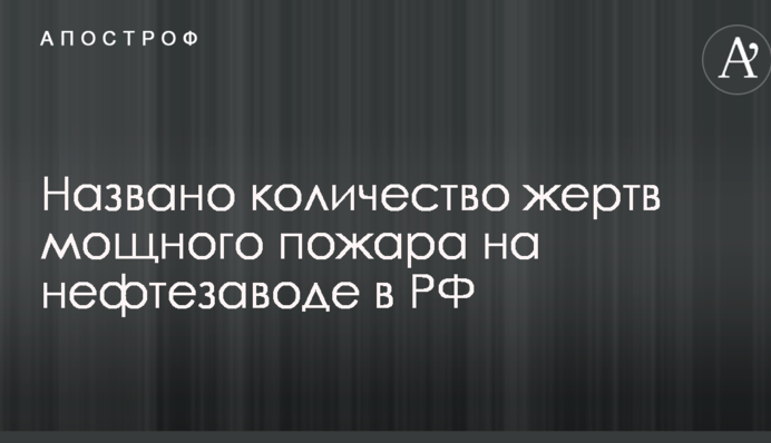 Названо количество жертв мощного пожара на нефтезаводе в РФ