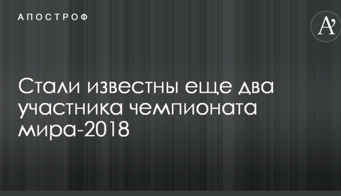 Стали відомі ще два учасника чемпіонату світу-2018