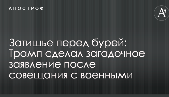 Затишшя перед бурею: Трамп зробив загадкову заяву після наради з військовими