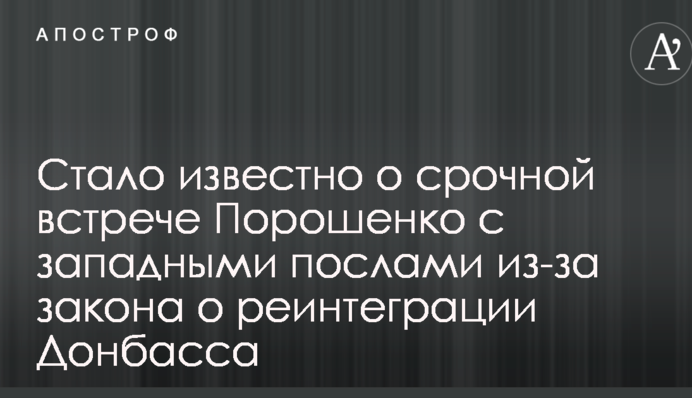 Стало известно о срочной встрече Порошенко с западными послами из-за закона о реинтеграции Донбасса