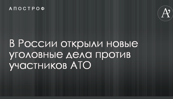 У Росії відкрили нові кримінальні справи проти учасників АТО