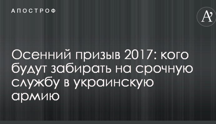 Осенний призыв 2017: кого будут забирать на срочную службу в украинскую армию