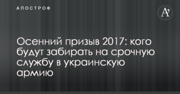 Осінній призов 2017: кого будуть забирати на строкову службу в українську армію