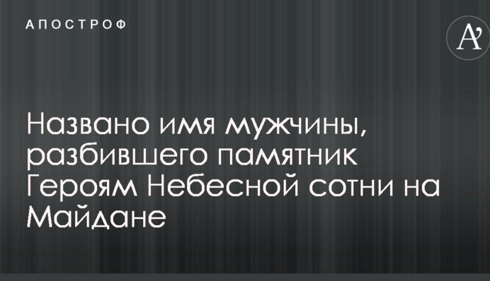 Названо имя мужчины, разбившего памятник Героям Небесной сотни на Майдане