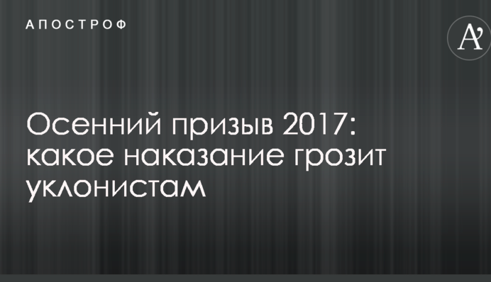 Осінній призов 2017: яке покарання загрожує ухильникам