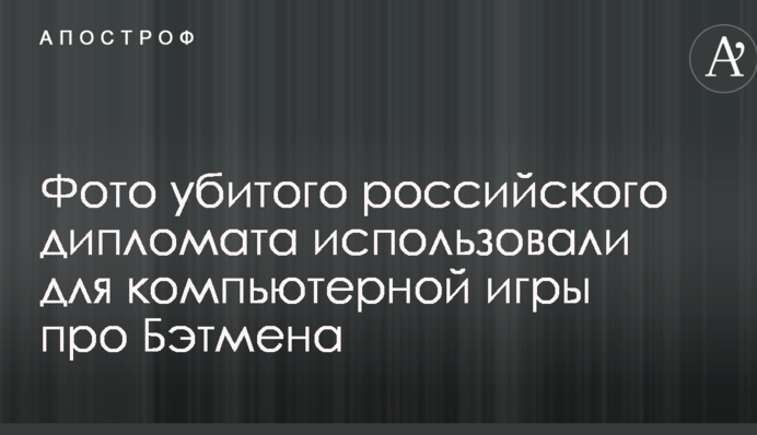 Фото убитого российского дипломата использовали для компьютерной игры про Бэтмена