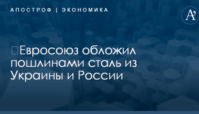 ​Евросоюз обложил пошлинами сталь из Украины и России