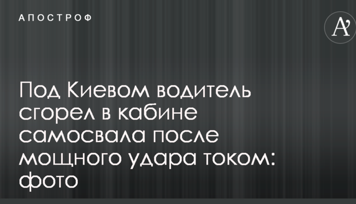 Під Києвом водій згорів у кабіні самоскида після потужного удару струмом: фото