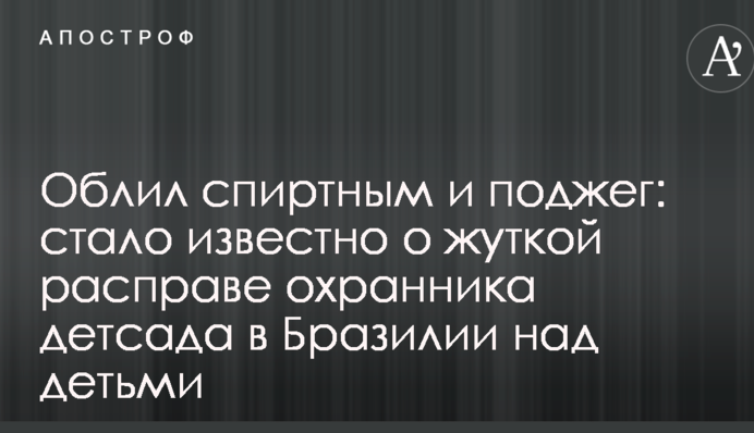 Облил спиртным и поджег: стало известно о жуткой расправе охранника детсада в Бразилии над детьми
