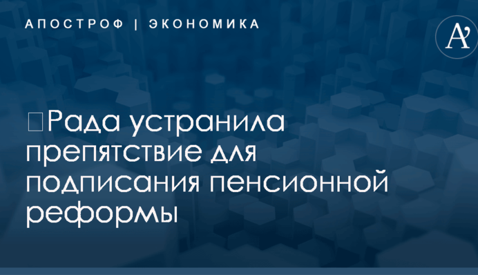 ​Рада устранила препятствие для подписания пенсионной реформы
