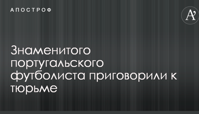 Знаменитого португальського футболіста засудили до в'язниці