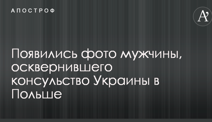 З'явилися фото чоловіка, який осквернив консульство України в Польщі