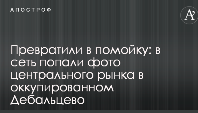 Превратили в помойку: в сеть попали фото центрального рынка в оккупированном Дебальцево