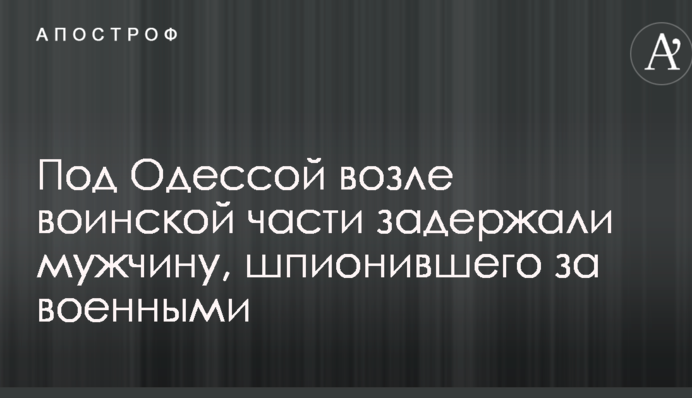 Під Одесою біля військової частини затримали чоловіка, який шпигував за військовими
