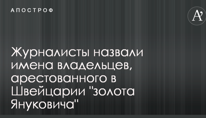 Журналисты назвали имена владельцев, арестованного в Швейцарии 