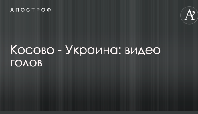 Косово - Украина: видео голов