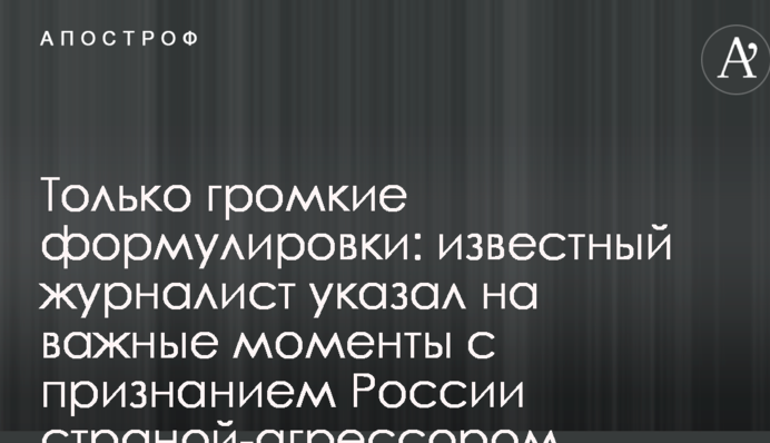 Тільки гучні формулювання: відомий журналіст вказав на важливі моменти з визнанням Росії країною-агресором