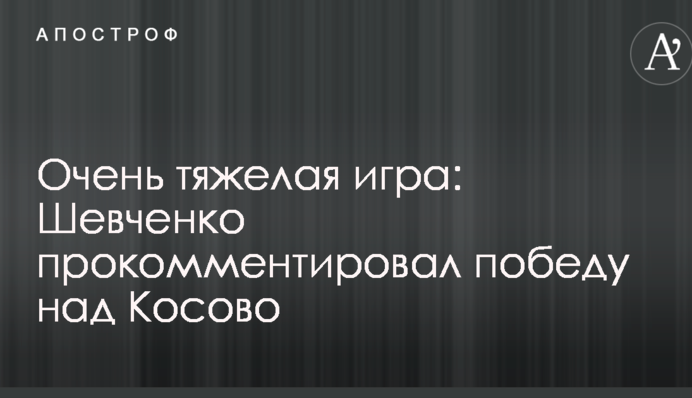 Очень тяжелая игра: Шевченко прокомментировал победу над Косово