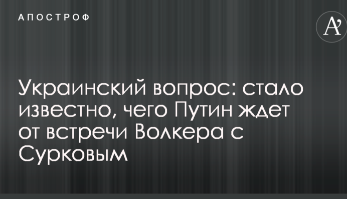 Українське питання: стало відомо, чого Путін чекає від зустрічі Волкера з Сурковим