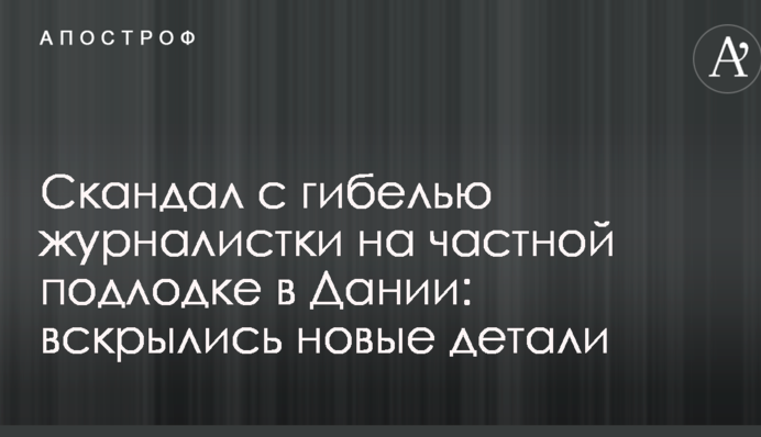 Скандал с гибелью журналистки на частной подлодке в Дании: вскрылись новые детали