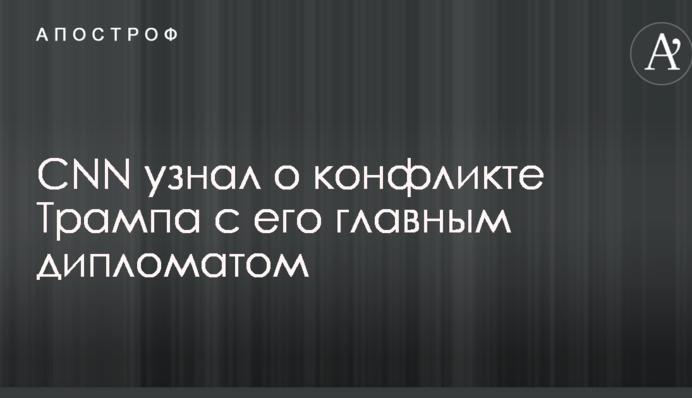 CNN дізнався про конфлікт Трампа з його головним дипломатом