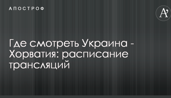 Де дивитися Україна - Хорватія: розклад трансляцій
