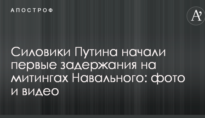 Силовики Путина начали первые задержания на митингах Навального: фото и видео