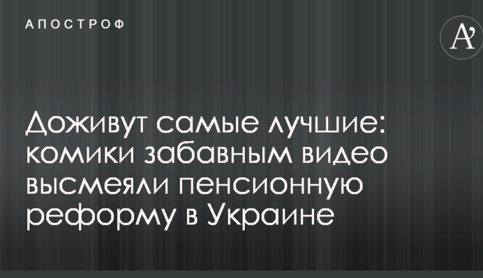 Доживуть найкращі: коміки забавним відео висміяли пенсійну реформу в Україні