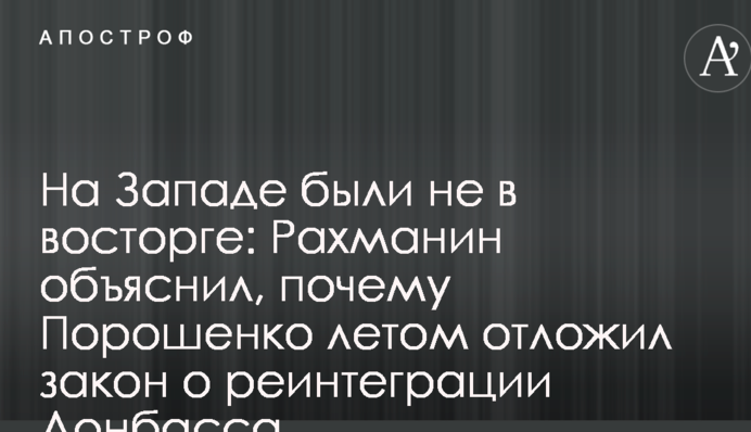 На Заході були не в захваті: Рахманін пояснив, чому Порошенко влітку відклав закон про реінтеграцію Донбасу