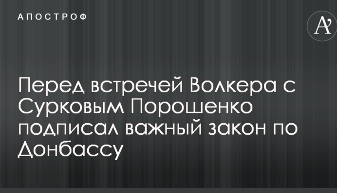 Перед встречей Волкера с Сурковым Порошенко подписал важный закон по Донбассу