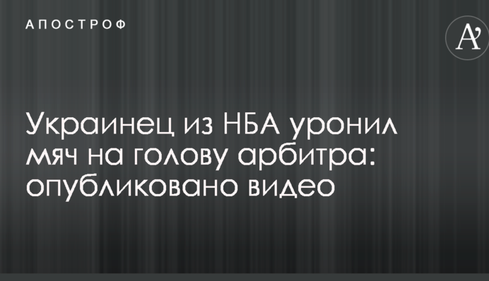 Украинец из НБА уронил мяч на голову арбитра: опубликовано видео