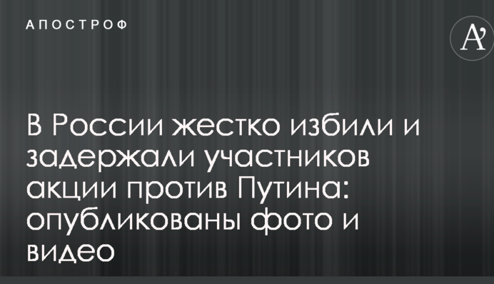 В России жестко избили и задержали участников акции против Путина: опубликованы фото и видео