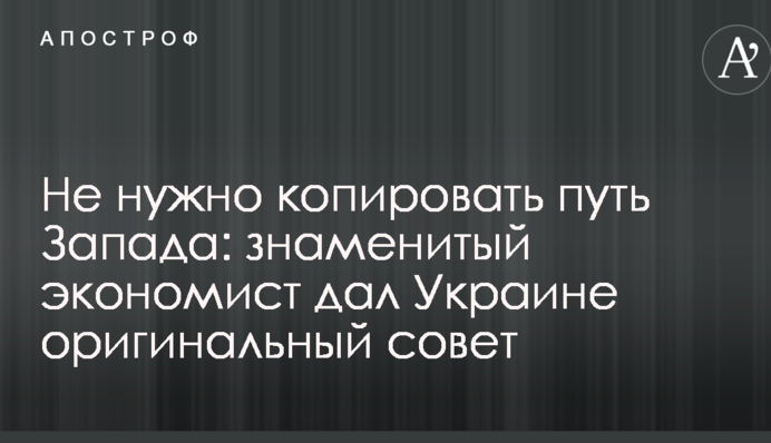 Не потрібно копіювати шлях Заходу: знаменитий економіст дав Україні оригінальну пораду