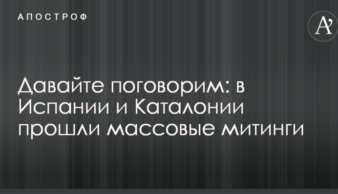 Давайте поговоримо: в Іспанії і Каталонії пройшли масові мітинги
