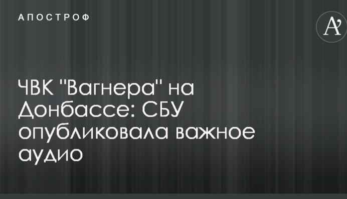 ЧВК "Вагнера" на Донбассе: СБУ опубликовала важное аудио
