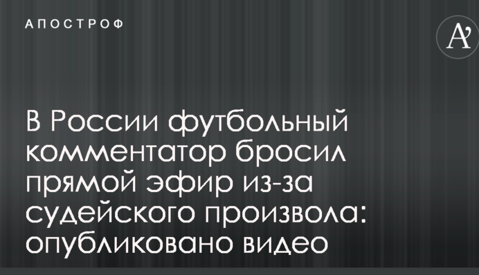 В России футбольный комментатор бросил прямой эфир из-за судейского произвола: опубликовано видео