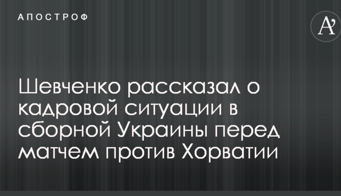 Шевченко розповів про кадрову ситуацію в збірній України перед матчем проти Хорватії
