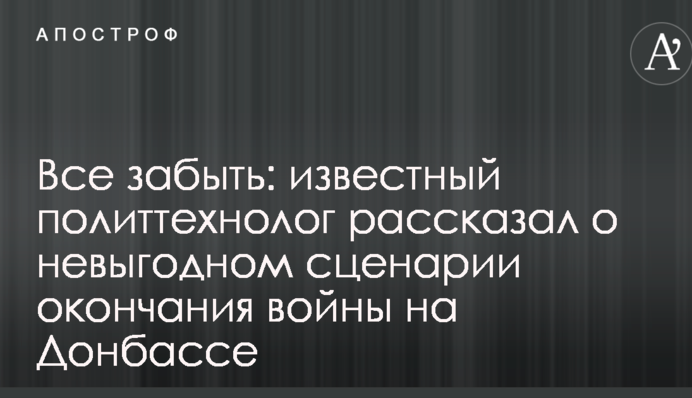 Все забути: відомий політтехнолог розповів про невигідний сценарій закінчення війни на Донбасі